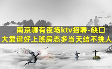 南京哪有夜场ktv招聘-缺口大靠谱好上班房态多当天结不挑人